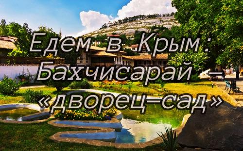 Едем в Крым: Бахчисарай – «дворец-сад»